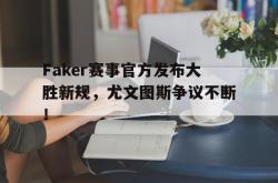 九游娱乐-Faker赛事官方发布大胜新规，尤文图斯争议不断！的简单介绍